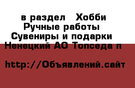  в раздел : Хобби. Ручные работы » Сувениры и подарки . Ненецкий АО,Топседа п.